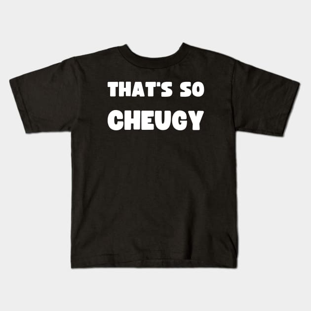 THAT'S SO CHEUGY Kids T-Shirt by apparel.tolove@gmail.com